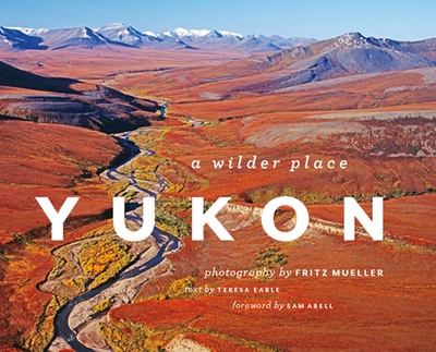 Yukon: A Wilder Place - Mueller, Fritz (Photographer), and Earle, Teresa (Text by), and Abell, Sam (Foreword by)