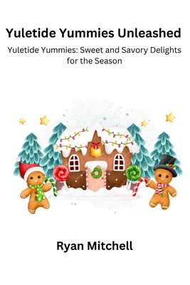 Yuletide Yummies Unleashed: Yuletide Yummies: Sweet and Savory Delightsfor the Season - Mitchell, Ryan