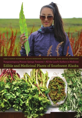 Yungcautnguuq Nunam Qainga Tamarmi/All the Land's Surface Is Medicine: Edible and Medicinal Plants of Southwest Alaska - Fienup-Riordan, Ann, and Rearden, Alice (Contributions by), and Meade, Marie (Contributions by)