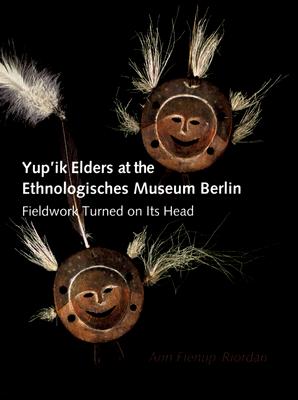 Yup'ik Elders at the Ethnologisches Museum Berlin: Fieldwork Turned on Its Head - Fienup-Riordan, Ann, and Bolz, Peter (Foreword by), and McWayne, Barry (Photographer)