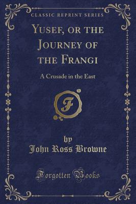 Yusef, or the Journey of the Frangi: A Crusade in the East (Classic Reprint) - Browne, John Ross