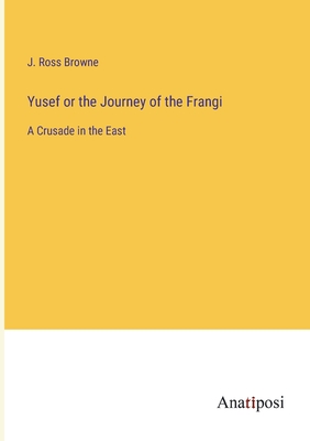 Yusef or the Journey of the Frangi: A Crusade in the East - Browne, J Ross