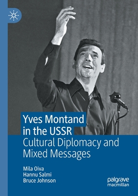 Yves Montand in the USSR: Cultural Diplomacy and Mixed Messages - Oiva, Mila, and Salmi, Hannu, and Johnson, Bruce