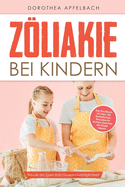 Zliakie bei Kindern: Freude am Essen trotz Glutenunvertrglichkeit - Das Kochbuch mit ber 100 fantastischen Rezepten fr leckere Gerichte, die Kinder lieben!