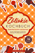 Zliakie Kochbuch: Glutenfrei kochen und backen - mit ?ber 150 leckeren Rezepten f?r eine ausgewogene und gesunde Ern?hrung ohne Dinkel, Weizen & Co.