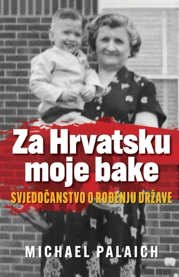 Za Hrvatsku moje bake: Svjedo anstvo o ro enju drzave - Palaich, Michael