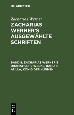 Zacharias Werner's Dramatische Werke, Band 5: Atilla, Knig Der Hunnen - Werner, Zacharias