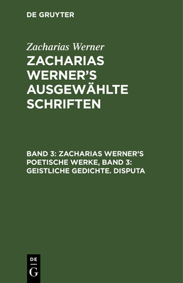 Zacharias Werner's Poetische Werke, Band 3: Geistliche Gedichte. Disputa - Werner, Zacharias