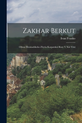 Zakhar Berkut: Obraz Hromadskoho Zhytia Karpatsko Rusy V Xiii Vits - Franko, Ivan