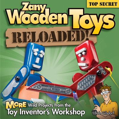 Zany Wooden Toys Reloaded!: More Wild Projects from the Toy Inventor's Workshop - Gilsdorf, Bob