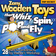 Zany Wooden Toys That Whiz, Spin, Pop, and Fly: 28 Projects You Can Build from the Toy Inventor's Workshop