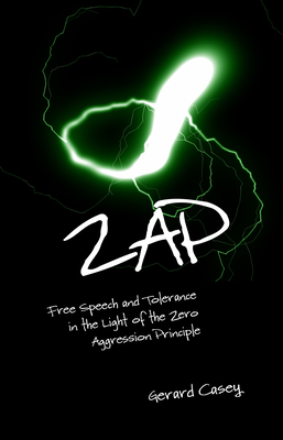 Zap: Free Speech and Tolerance in the Light of the Zero Aggression Principle - Casey, Gerard