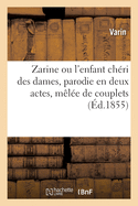 Zarine ou l'enfant ch?ri des dames, parodie en deux actes, m?l?e de couplets