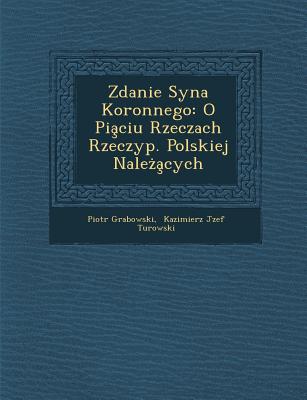 Zdanie Syna Koronnego: O Pia Ciu Rzeczach Rzeczyp. Polskiej Nale a Cych - Grabowski, Piotr