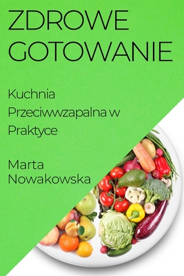 Zdrowe Gotowanie: Kuchnia Przeciwwzapalna w Praktyce - Nowakowska, Marta