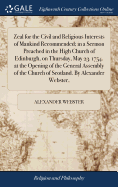 Zeal for the Civil and Religious Interests of Mankind Recommended; in a Sermon Preached in the High Church of Edinburgh, on Thursday, May 23. 1754. at the Opening of the General Assembly of the Church of Scotland. By Alexander Webster,