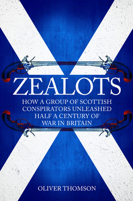 Zealots: How a Group of Scottish Conspirators Unleashed Half a Century of War in Britain - Thomson, Oliver