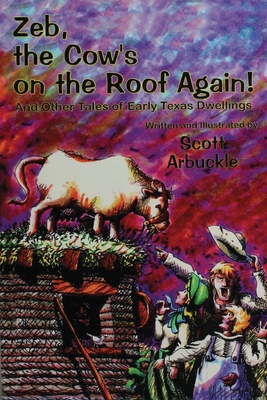 Zeb, the Cow's on the Roof Again!: And Other Tales of Early Texas Dwellings - Arbuckle, Scott