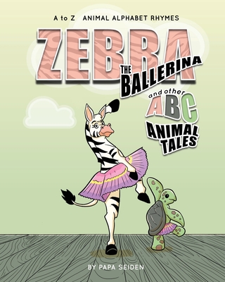 Zebra the Ballerina and other A-B-C Animal Tales: A to Z Animal Alphabet Rhymes - Seiden, Papa