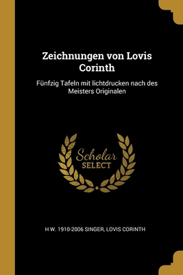 Zeichnungen von Lovis Corinth: F?nfzig Tafeln mit lichtdrucken nach des Meisters Originalen - Singer, H W 1910-2006, and Corinth, Lovis