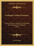 Zeisberger's Indian Dictionary: English, German, Iroquois, The Onondaga And Algonquin, The Delaware (1887)