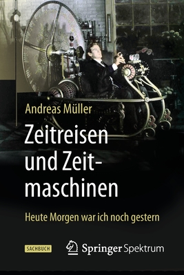 Zeitreisen Und Zeitmaschinen: Heute Morgen War Ich Noch Gestern - M?ller, Andreas