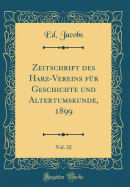 Zeitschrift Des Harz-Vereins Fur Geschichte Und Altertumskunde, 1899, Vol. 32 (Classic Reprint)