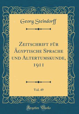 Zeitschrift Fr gyptische Sprache Und Altertumskunde, 1911, Vol. 49 (Classic Reprint) - Steindorff, Georg