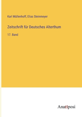 Zeitschrift fr Deutsches Alterthum: 17. Band - Mllenhoff, Karl, and Steinmeyer, Elias