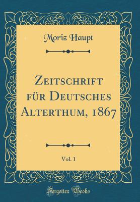 Zeitschrift Fr Deutsches Alterthum, 1867, Vol. 1 (Classic Reprint) - Haupt, Moriz