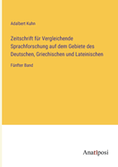 Zeitschrift fr Vergleichende Sprachforschung auf dem Gebiete des Deutschen, Griechischen und Lateinischen: Fnfter Band