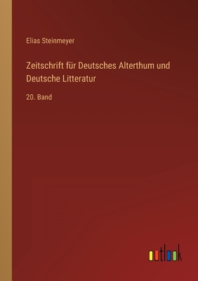 Zeitschrift f?r Deutsches Alterthum und Deutsche Litteratur: 20. Band - Steinmeyer, Elias