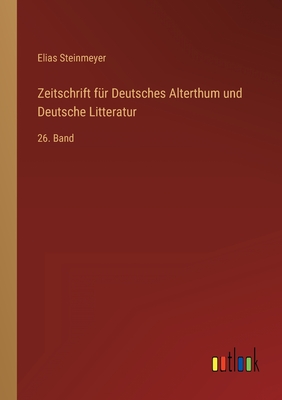 Zeitschrift f?r Deutsches Alterthum und Deutsche Litteratur: 26. Band - Steinmeyer, Elias