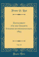 Zeitschrift F?r Die Gesamte Strafrechtswissenschaft, 1893, Vol. 13 (Classic Reprint)