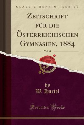 Zeitschrift F?r Die ?sterreichischen Gymnasien, 1884, Vol. 35 (Classic Reprint) - Hartel, W