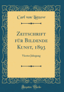 Zeitschrift Fur Bildende Kunst, 1893: Vierter Jahrgang (Classic Reprint)