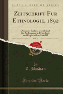 Zeitschrift Fur Ethnologie, 1892, Vol. 24: Organ Der Berliner Gesellschaft Fr Anthropologie, Ethnologie Und Urgeschichte; Heft III (Classic Reprint)