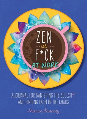 Zen as F*ck at Work: A Journal for Banishing the Bullsh*t and Finding Calm in the Chaos - Sweeney, Monica