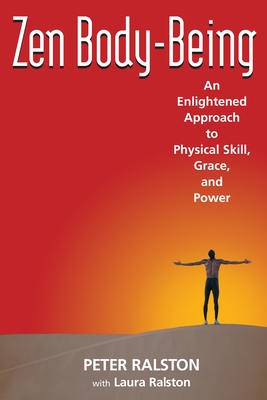 Zen Body-Being: An Enlightened Approach to Physical Skill, Grace, and Power - Ralston, Peter, and Ralston, Laura