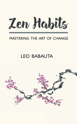 Zen Habits: Mastering the Art of Change - Babauta, Leo