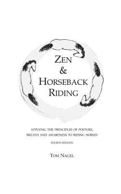 Zen & Horseback Riding, 4th Edition: Applying the Principles of Posture, Breath and Awareness to Riding Horses - Swift, Sally (Foreword by), and Nagel, Tom