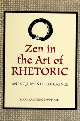 Zen in the Art of Rhetoric: An Inquiry into Coherence - McPhail, Mark