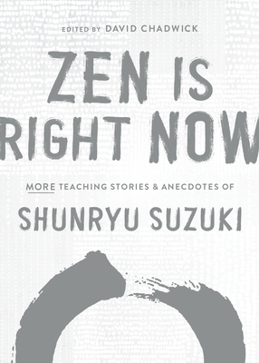 Zen Is Right Now: More Teaching Stories and Anecdotes of Shunryu Suzuki, Author of Zen Mind, Beginners Mind - Suzuki, Shunryu, and Chadwick, David (Editor)