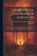 Zend-avesta, Ouvrage De Zoroastre: Contenant Les Ides Thologiques, Physiques & Morales De Ce Lgislateur .... Qui Comprend Le Vendidad Sad ......