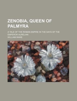 Zenobia, Queen of Palmyra : a tale of the Roman empire in the days of the Emperor Aurelian - Ware, William