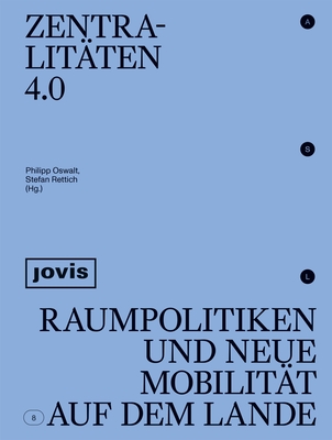 Zentralitten 4.0: Raumpolitiken Und Neue Mobilitt Auf Dem Lande - Oswalt, Philipp (Editor), and Rettich, Stefan (Editor)