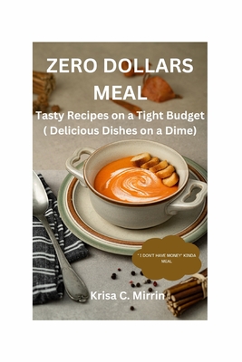 Zero Dollars Meal: Tasty Recipes on a Tight Budget ( Delicious Dishes on a Dime ) - Mirrin, Krisa