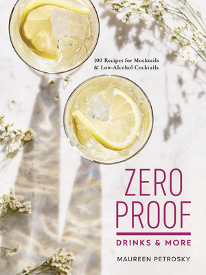 Zero Proof Drinks and More: 100 Recipes for Mocktails and Low-Alcohol Cocktails - Petrosky, Maureen