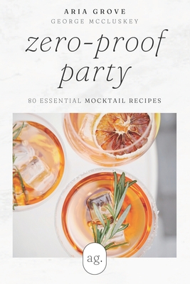 Zero-Proof Party: 80 Essential Mocktail Recipes - McCluskey, George, and Grove, Aria