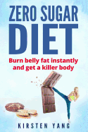 Zero Sugar Diet: Burn Belly Fat Instantly and Get a Killer Body (No Sugar Diet)